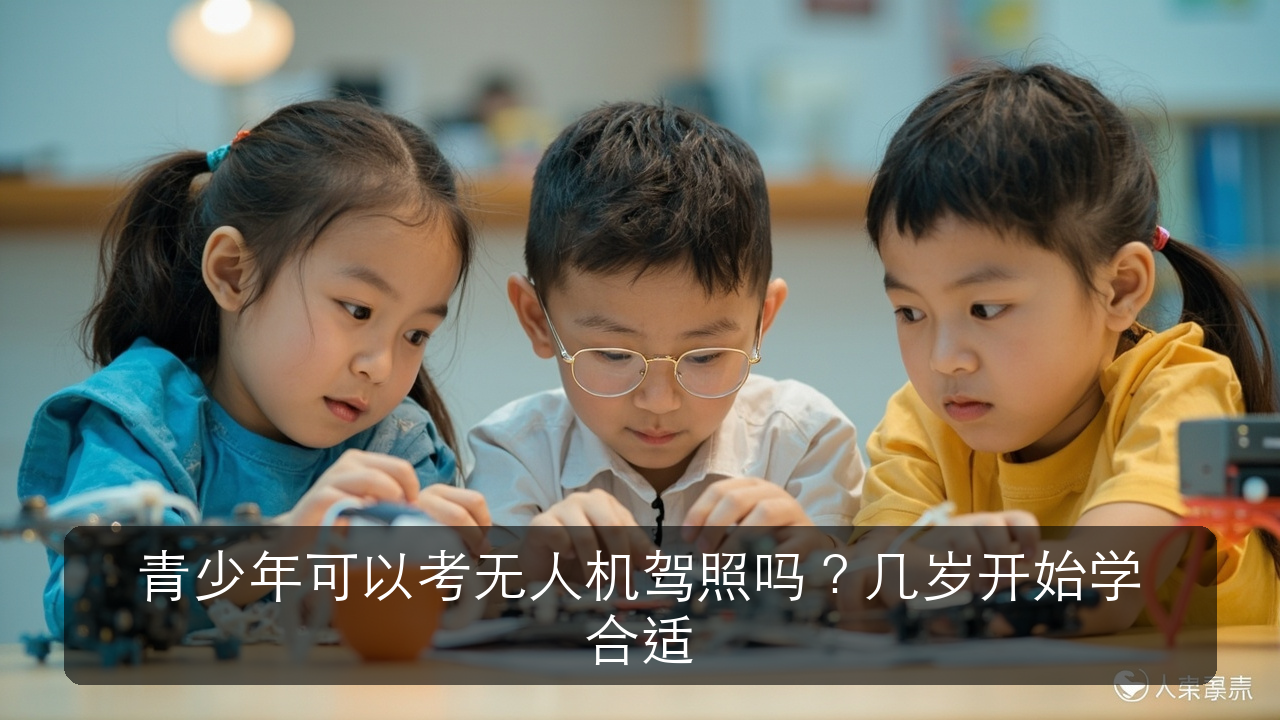 青少年可以考无人机驾照吗？几岁开始学合适