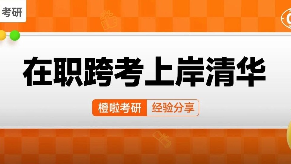 橙啦考研丨在职跨考上岸清华！敢试错，敢突围，敢重来！（369351）