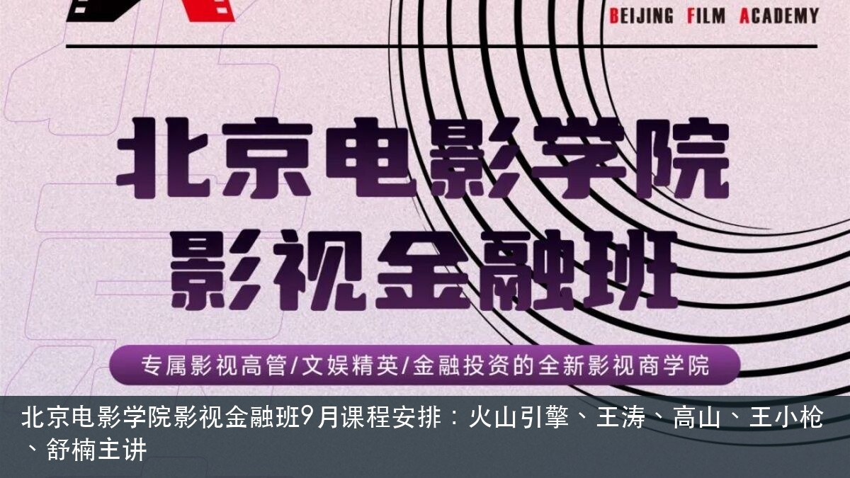 北京电影学院影视金融班9月课程安排:火山引擎、王涛、高山、王小枪、舒楠主讲【北京电影学院(北电)培训课程动态】