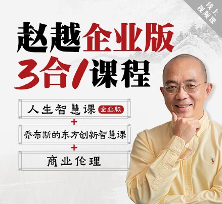 赵越:企业3合1线上视频课(商业伦理+乔布斯东方智慧+人生智慧)