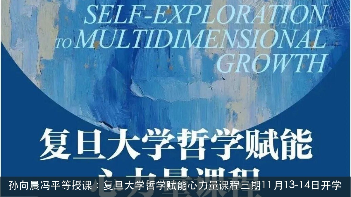 孙向晨冯平等授课:复旦大学哲学赋能心力量课程三期11月13-14日开学