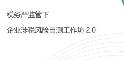 税务严监管下企业涉税风险自测工作坊 2.0