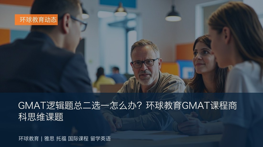 GMAT逻辑题总二选一怎么办?环球教育GMAT课程商科思维课题