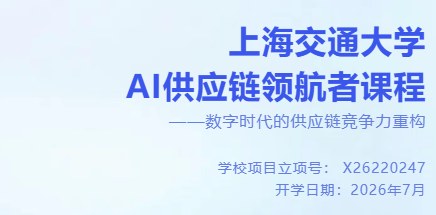 上海交通大学AI供应链领航者课程——数字时代的供应链竞争力重构
