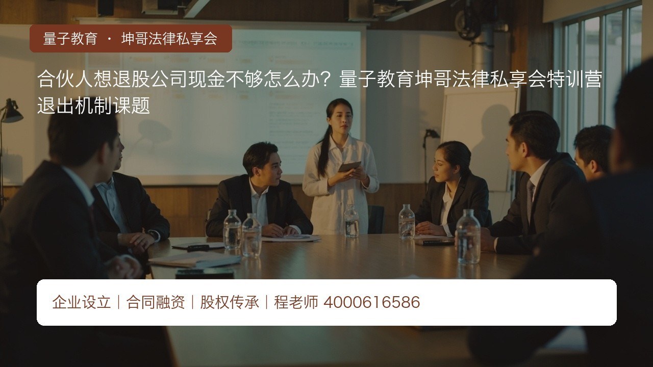 合伙人想退股公司现金不够怎么办?量子教育坤哥法律私享会特训营退出机制课题