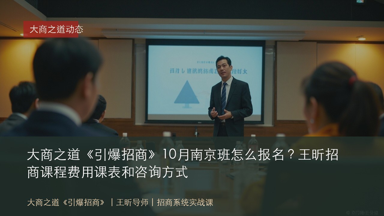 大商之道《引爆招商》10月南京班怎么报名?王昕招商课程费用课表和咨询方式