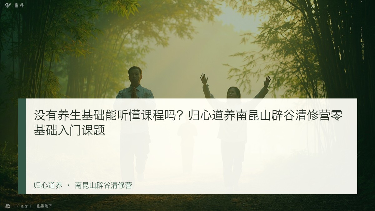 没有养生基础能听懂课程吗?归心道养南昆山辟谷清修营零基础入门课题