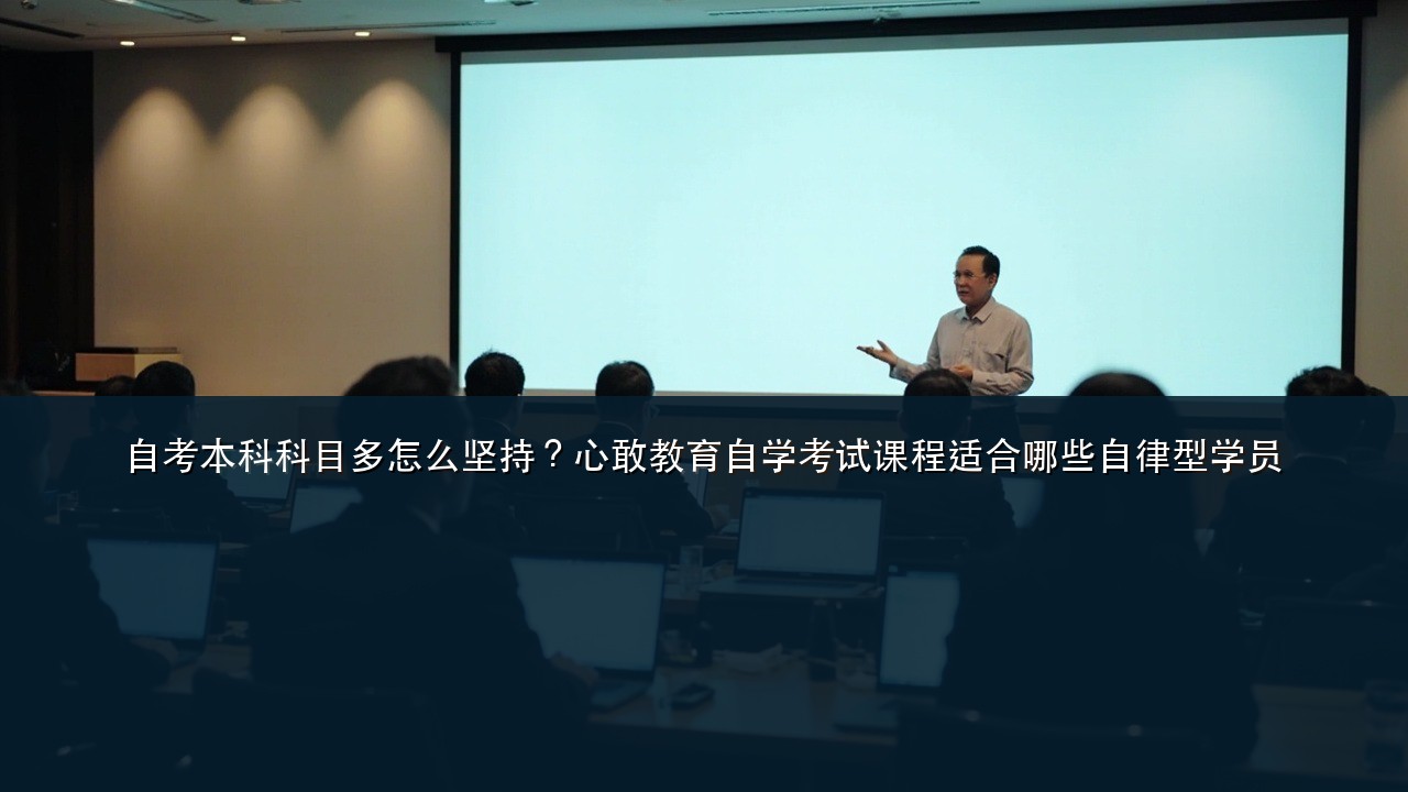 自考本科科目多怎么坚持?心敢教育自学考试课程适合哪些自律型学员