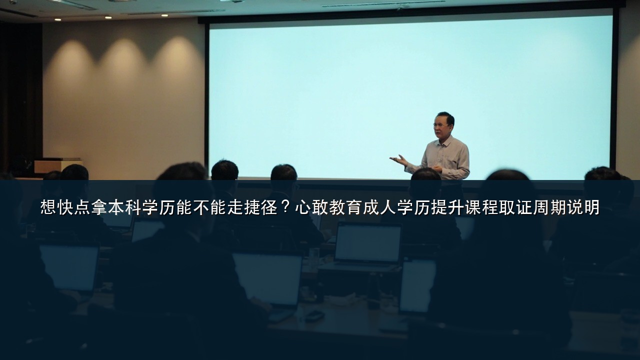 想快点拿本科学历能不能走捷径?心敢教育成人学历提升课程取证周期说明