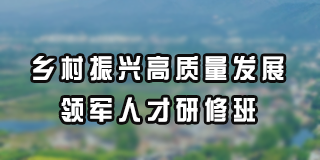 乡村振兴高质量发展领军人才研修班