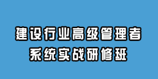 建设行业高级管理者系统实战研修班