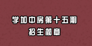 学加中房第十五期招生简章