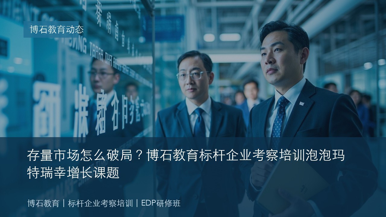 存量市场怎么破局?博石教育标杆企业考察培训泡泡玛特瑞幸增长课题