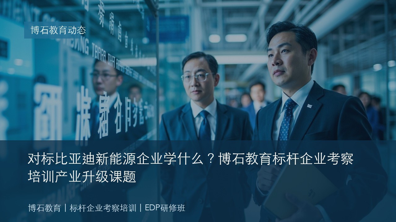 对标比亚迪新能源企业学什么?博石教育标杆企业考察培训产业升级课题