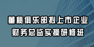 董秘俱乐部拟上市企业财务总监实操研修班