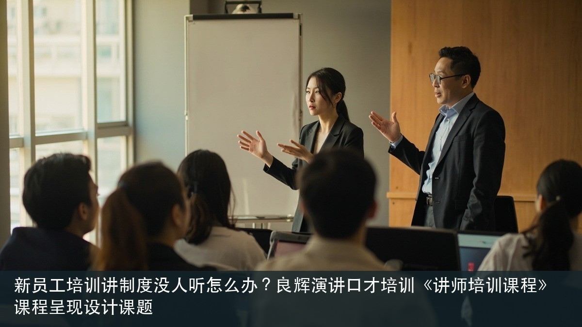 新员工培训讲制度没人听怎么办?良辉演讲口才培训《讲师培训课程》课程呈现设计课题
