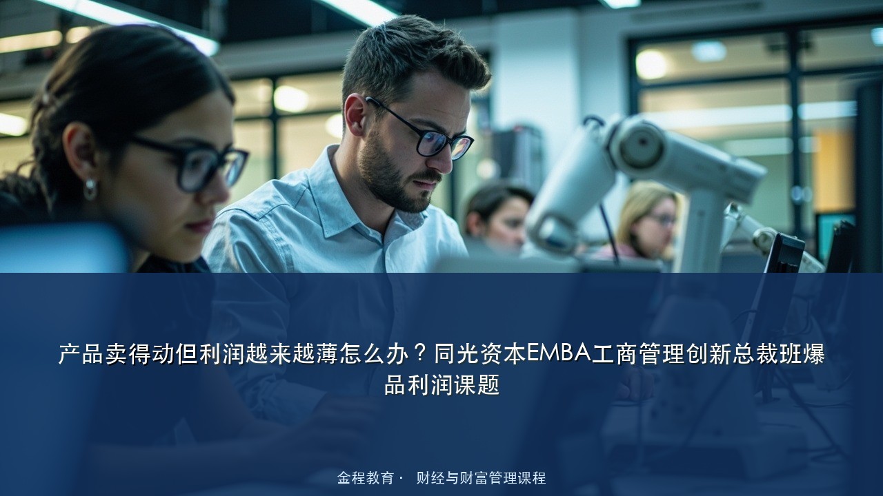产品卖得动但利润越来越薄怎么办?同光资本EMBA工商管理创新总裁班爆品利润课题