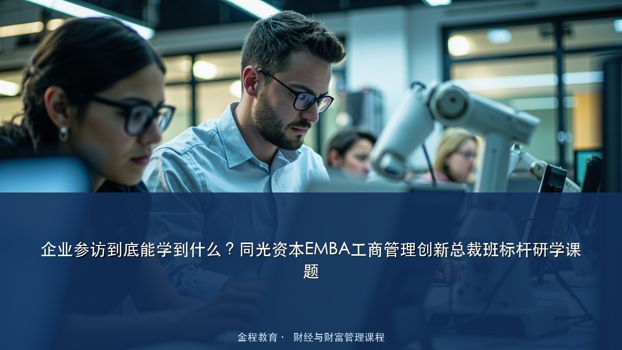 企业参访到底能学到什么?同光资本EMBA工商管理创新总裁班标杆研学课题