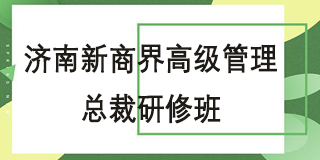 山东济南新商界高级管理总裁研修班