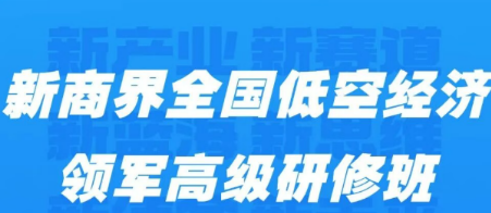 新商界全国低空经济领军高级研修班