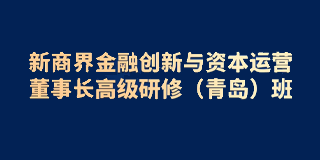 新商界金融创新与资本运营董事长高级研修(青岛)班