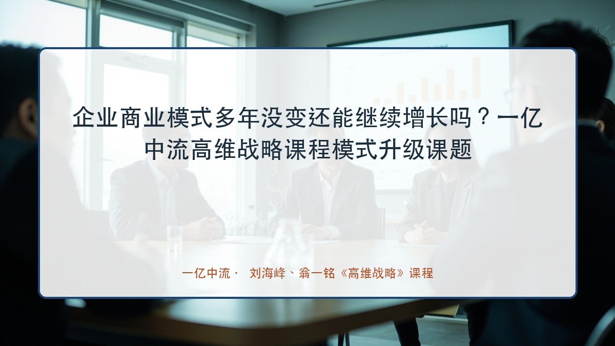 企业商业模式多年没变还能继续增长吗?一亿中流高维战略课程模式升级课题