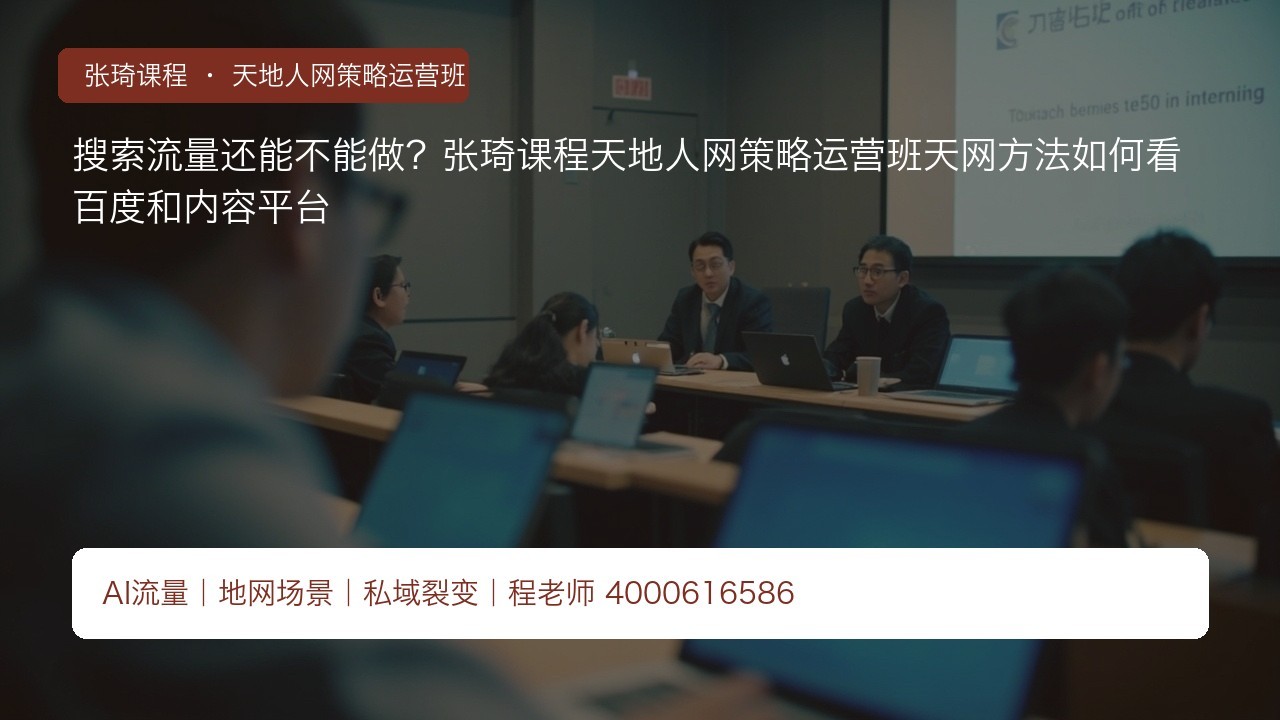 搜索流量还能不能做?张琦课程天地人网策略运营班天网方法如何看百度和内容平台