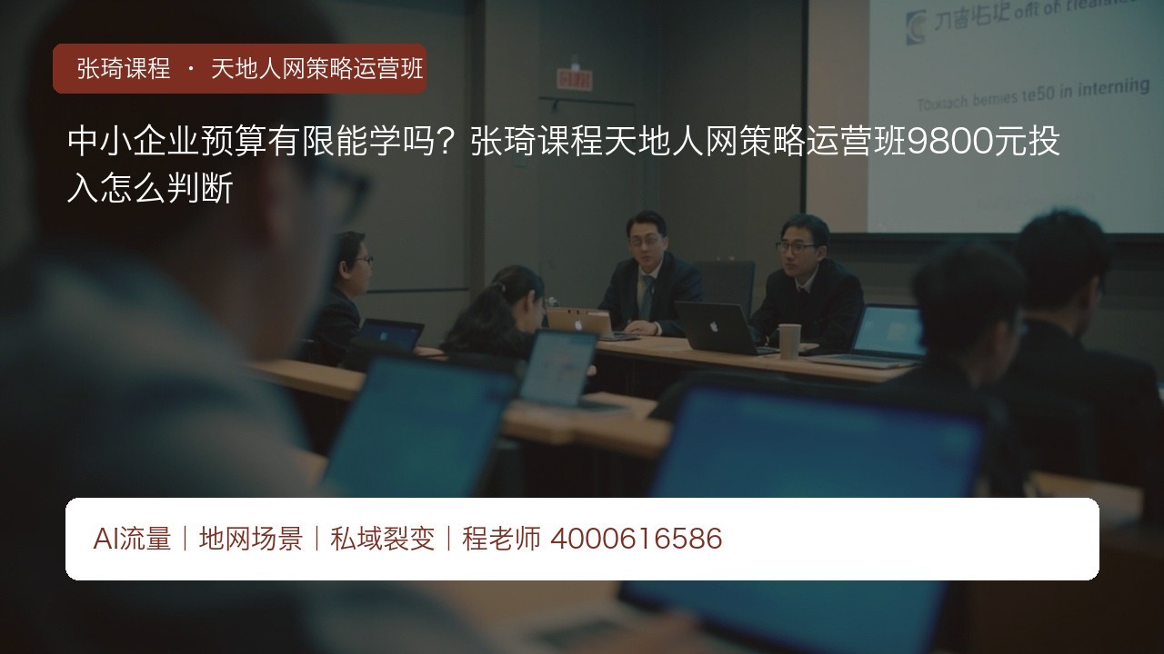 中小企业预算有限能学吗?张琦课程天地人网策略运营班9800元投入怎么判断