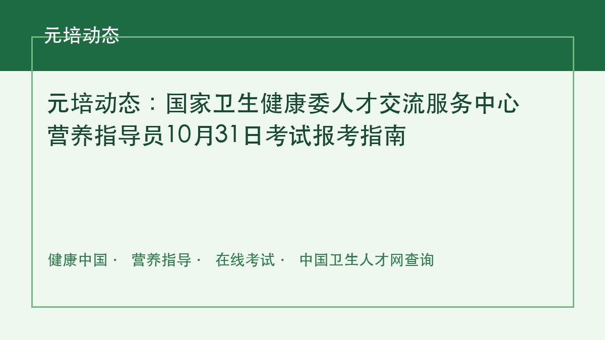 元培动态:国家卫生健康委人才交流服务中心营养指导员10月31日考试报考指南