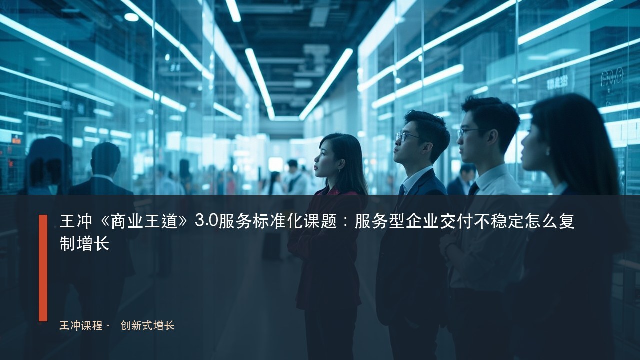 王冲《商业王道》3.0服务标准化课题:服务型企业交付不稳定怎么复制增长
