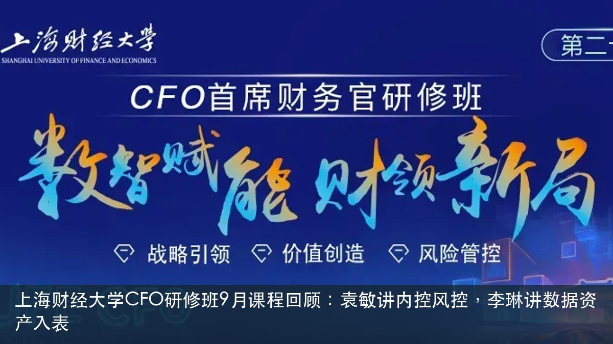 上海财经大学CFO研修班9月课程回顾:袁敏讲内控风控,李琳讲数据资产入表【上海财经大学(上海财大)培训课程动态】
