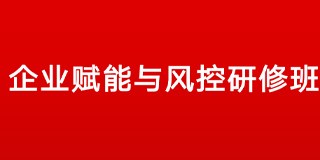 企业赋能与风控研修班