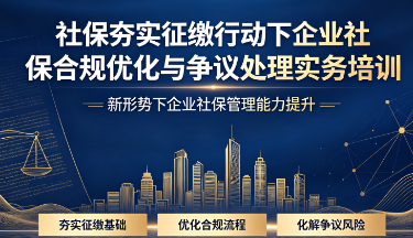 社保夯实征缴行动下企业社保合规优化与争议处理实务培训