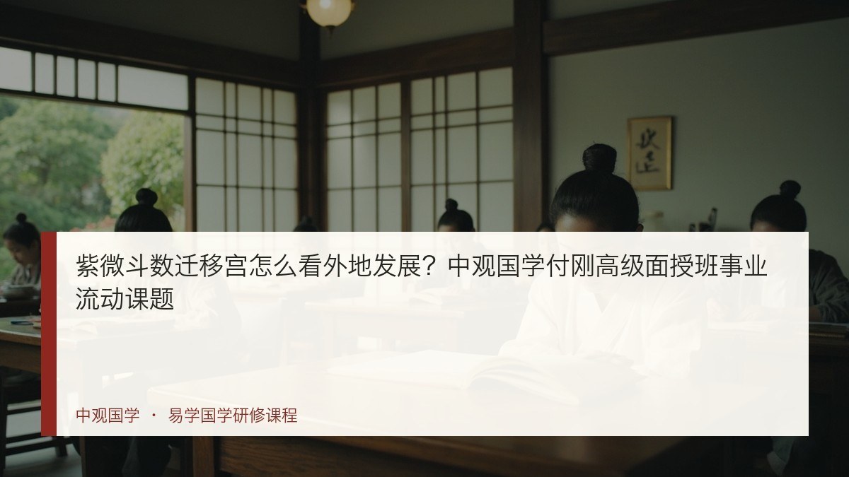 紫微斗数迁移宫怎么看外地发展?中观国学付刚高级面授班事业流动课题