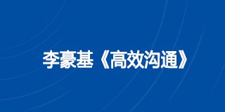 李豪基《高效沟通》课程