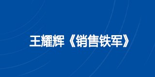 王耀辉《销售铁军》课程