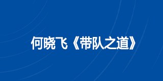 何晓飞《带队之道》课程