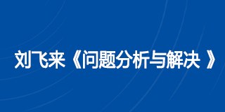刘飞来《问题分析与解决 》课程